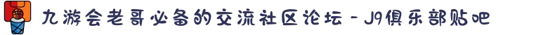 九游会老哥必备的交流社区论坛 - J9俱乐部贴吧